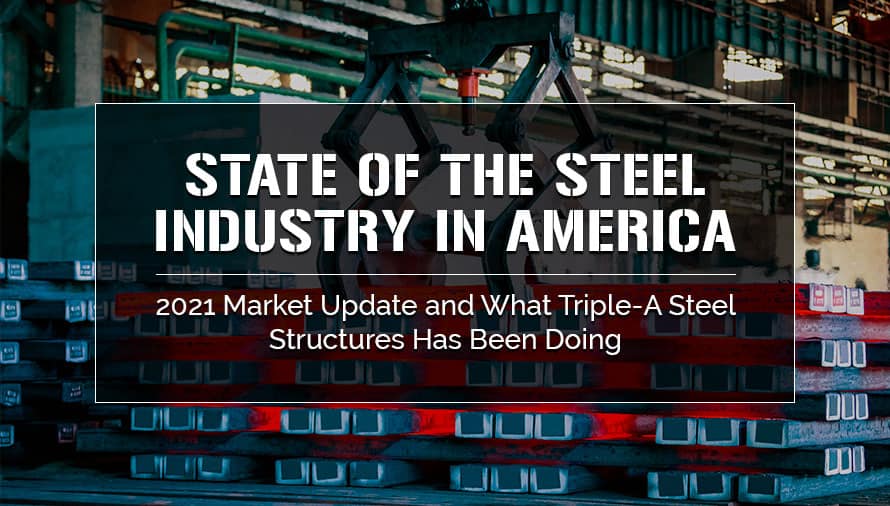 State of the Steel Industry in America - 2021 Market Update and What Triple-A Steel Structures Has Been Doing